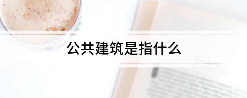 公共建筑是指什么